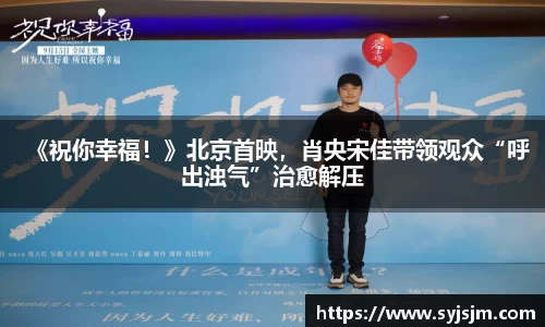 非凡娱乐：《祝你幸福！》北京首映，肖央宋佳带领观众“呼出浊气”治愈解压