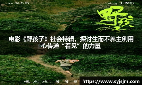 非凡娱乐：电影《野孩子》社会特辑，探讨生而不养主创用心传递“看见”的力量