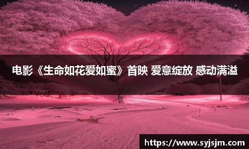 非凡娱乐：电影《生命如花爱如蜜》首映 爱意绽放 感动满溢