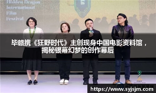 非凡娱乐： 毕赣携《狂野时代》主创现身中国电影资料馆 ，揭秘银幕幻梦的创作幕后